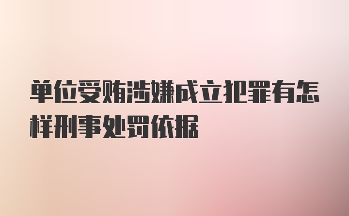 单位受贿涉嫌成立犯罪有怎样刑事处罚依据