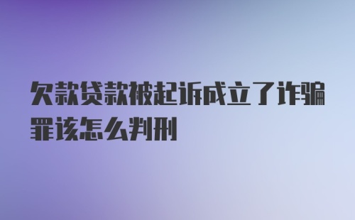 欠款贷款被起诉成立了诈骗罪该怎么判刑