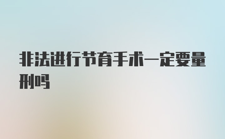 非法进行节育手术一定要量刑吗