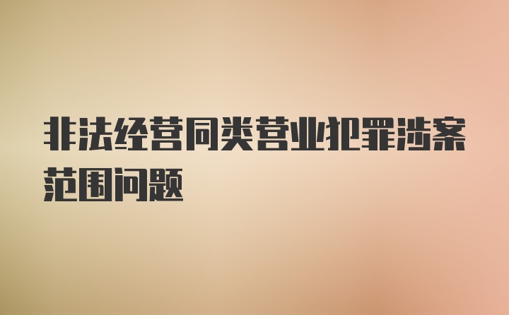 非法经营同类营业犯罪涉案范围问题