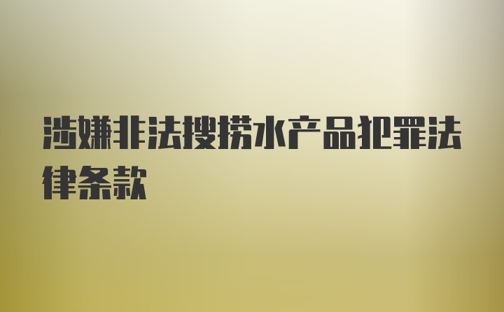 涉嫌非法搜捞水产品犯罪法律条款