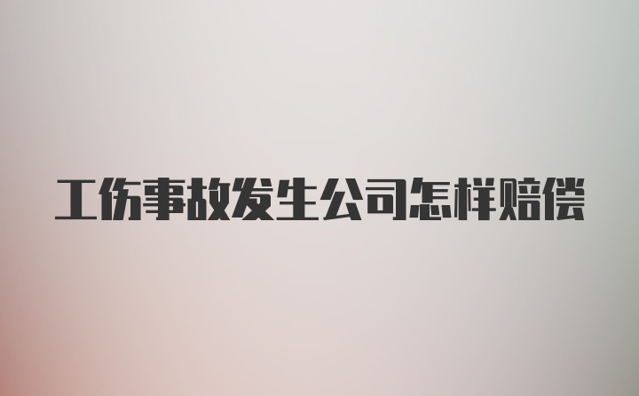 工伤事故发生公司怎样赔偿