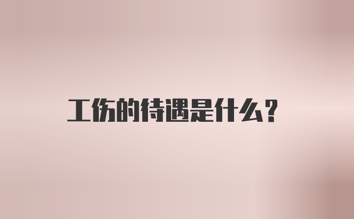 工伤的待遇是什么？