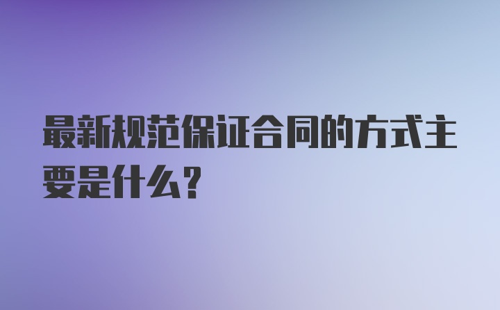 最新规范保证合同的方式主要是什么？