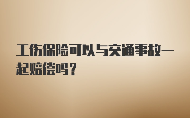 工伤保险可以与交通事故一起赔偿吗？