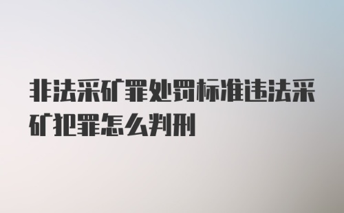 非法采矿罪处罚标准违法采矿犯罪怎么判刑