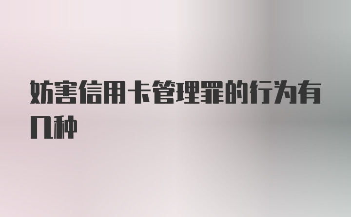 妨害信用卡管理罪的行为有几种