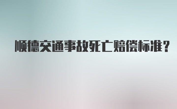 顺德交通事故死亡赔偿标准?