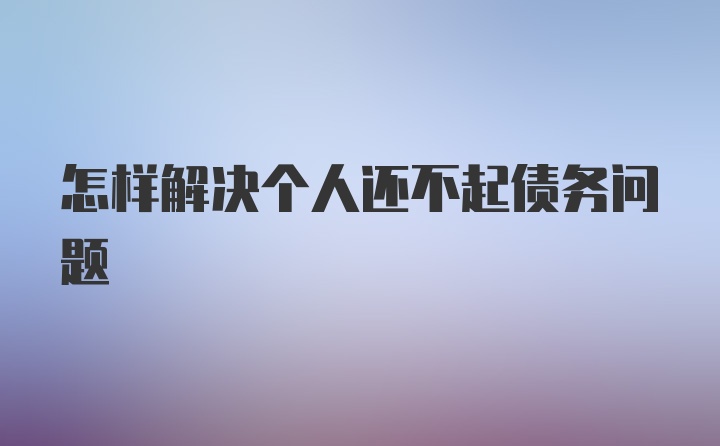 怎样解决个人还不起债务问题