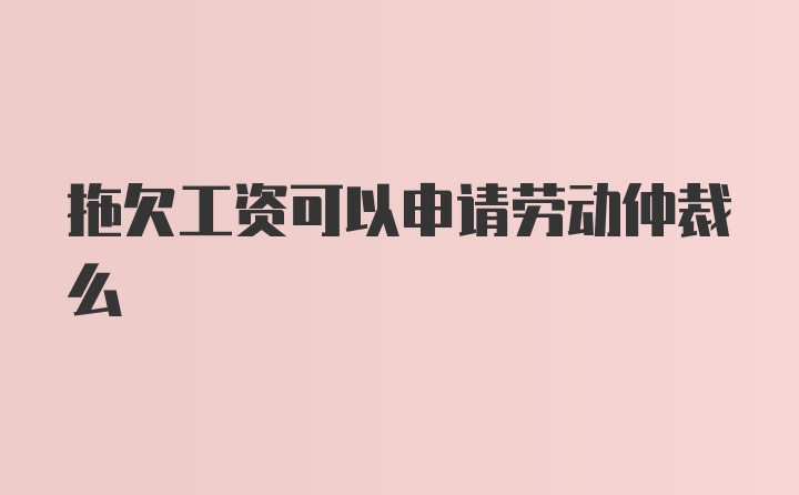 拖欠工资可以申请劳动仲裁么