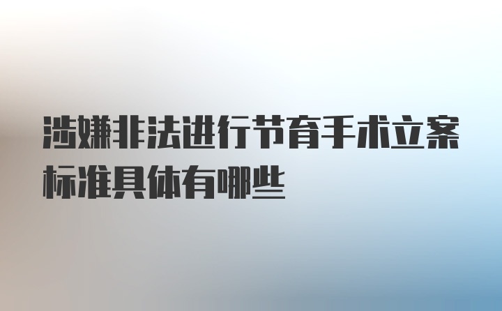 涉嫌非法进行节育手术立案标准具体有哪些