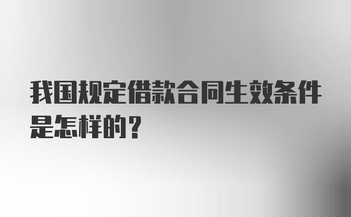 我国规定借款合同生效条件是怎样的？