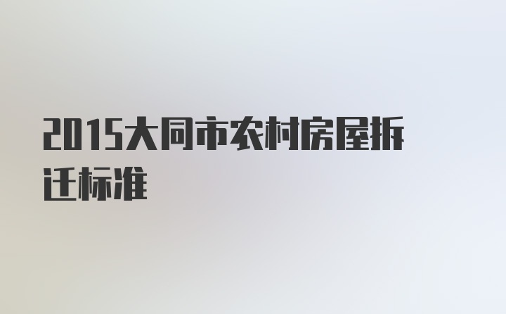 2015大同市农村房屋拆迁标准