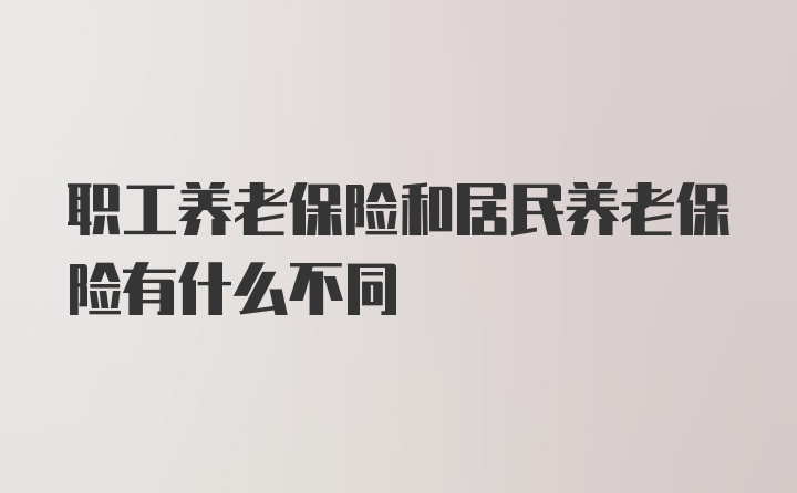 职工养老保险和居民养老保险有什么不同