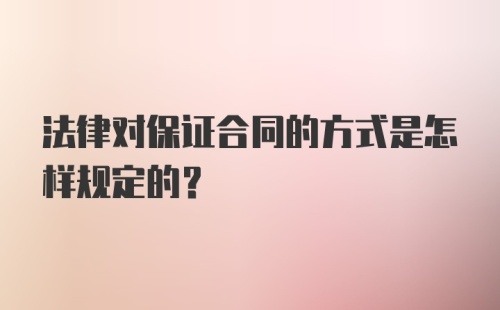 法律对保证合同的方式是怎样规定的?