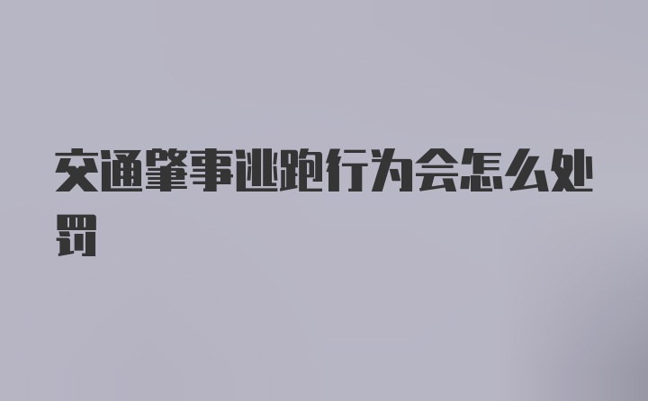 交通肇事逃跑行为会怎么处罚