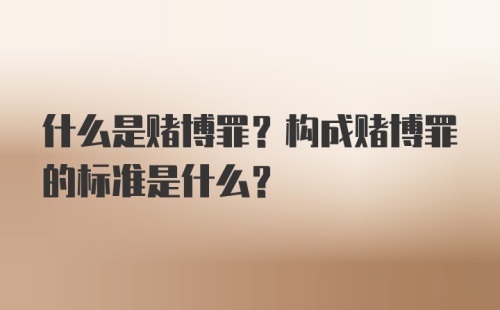 什么是赌博罪？构成赌博罪的标准是什么？