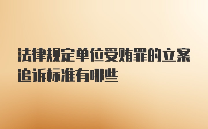 法律规定单位受贿罪的立案追诉标准有哪些