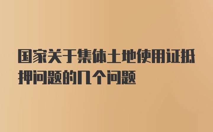 国家关于集体土地使用证抵押问题的几个问题