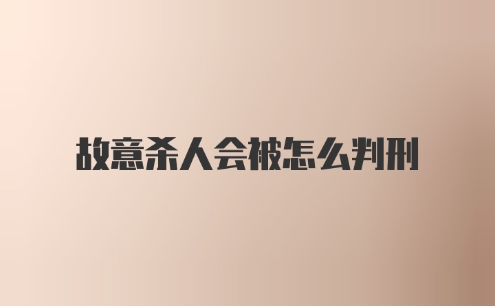 故意杀人会被怎么判刑