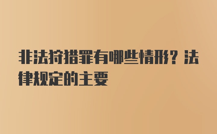 非法狩猎罪有哪些情形？法律规定的主要