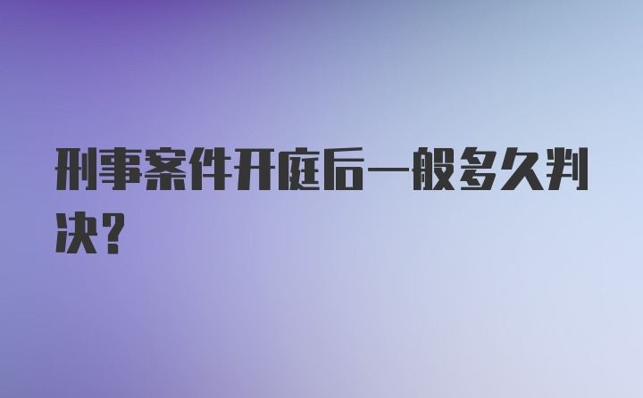 刑事案件开庭后一般多久判决?