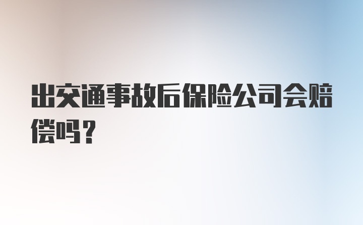 出交通事故后保险公司会赔偿吗？