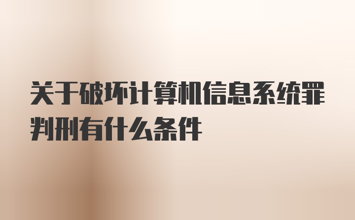 关于破坏计算机信息系统罪判刑有什么条件