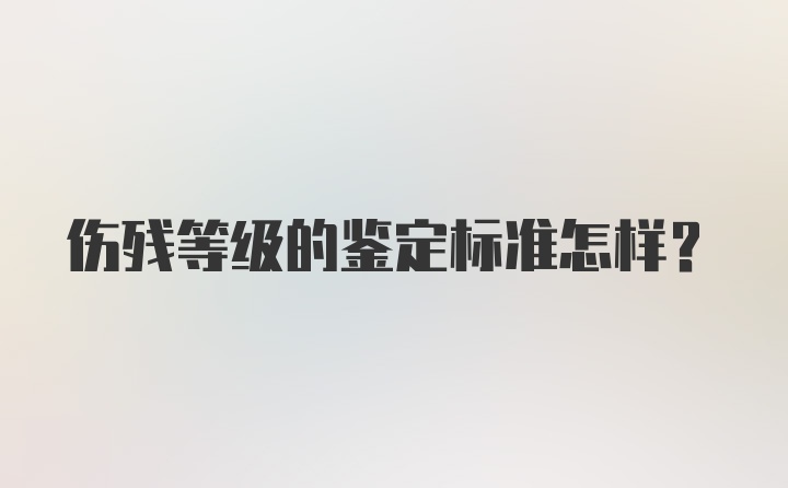 伤残等级的鉴定标准怎样?