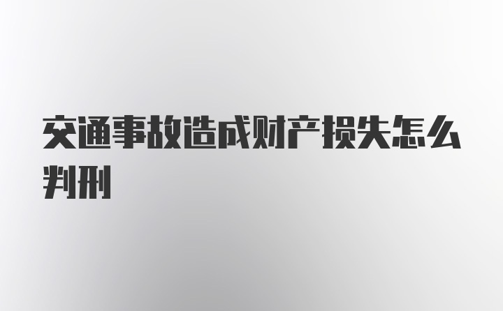 交通事故造成财产损失怎么判刑