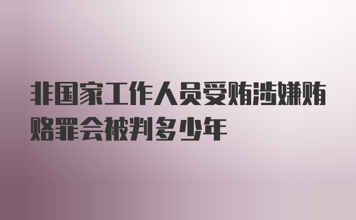 非国家工作人员受贿涉嫌贿赂罪会被判多少年