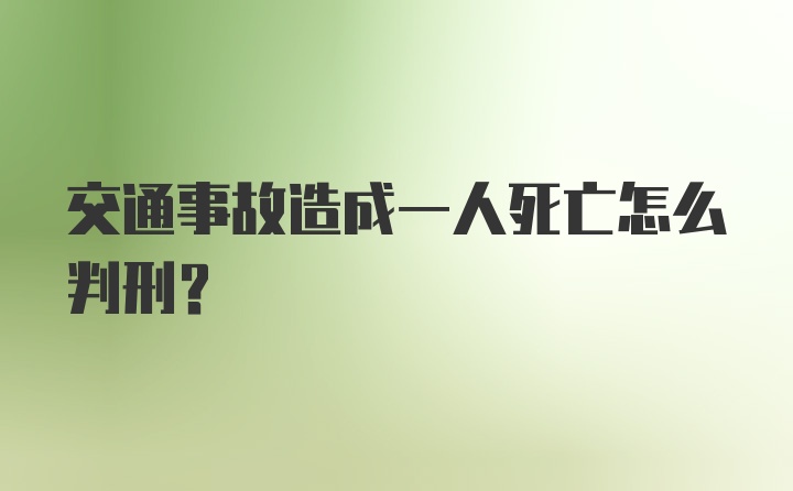 交通事故造成一人死亡怎么判刑？