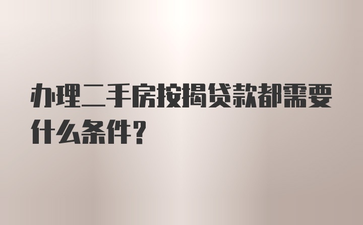 办理二手房按揭贷款都需要什么条件？