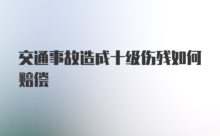 交通事故造成十级伤残如何赔偿