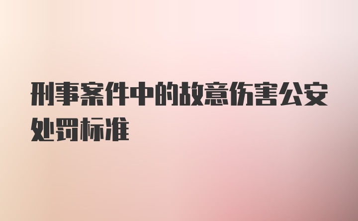 刑事案件中的故意伤害公安处罚标准