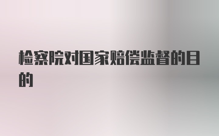 检察院对国家赔偿监督的目的