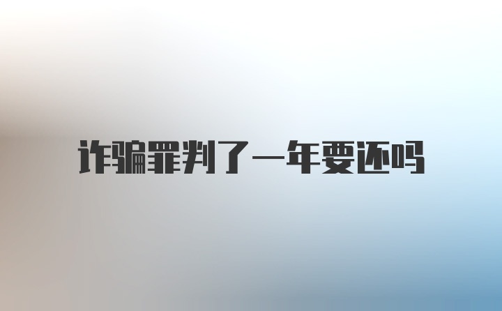 诈骗罪判了一年要还吗