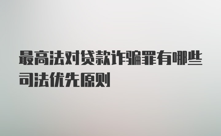 最高法对贷款诈骗罪有哪些司法优先原则