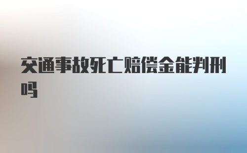 交通事故死亡赔偿金能判刑吗