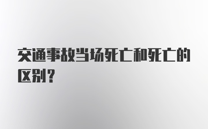 交通事故当场死亡和死亡的区别?