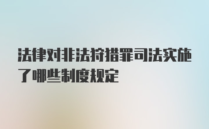 法律对非法狩猎罪司法实施了哪些制度规定