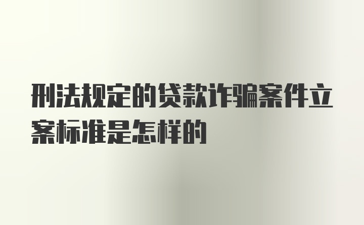 刑法规定的贷款诈骗案件立案标准是怎样的