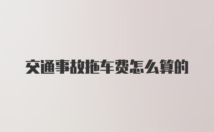 交通事故拖车费怎么算的