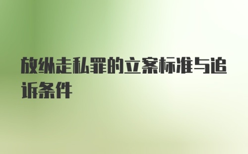 放纵走私罪的立案标准与追诉条件