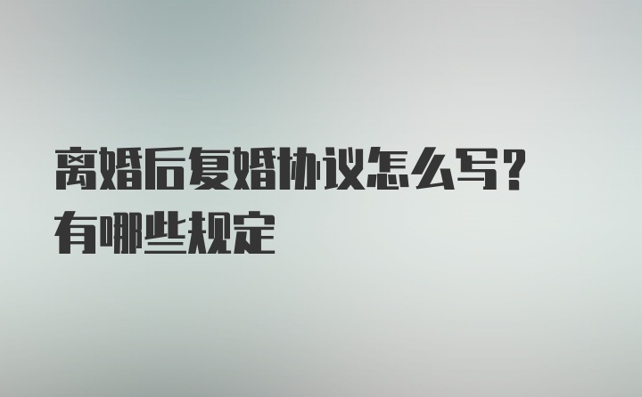 离婚后复婚协议怎么写? 有哪些规定