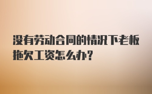 没有劳动合同的情况下老板拖欠工资怎么办?