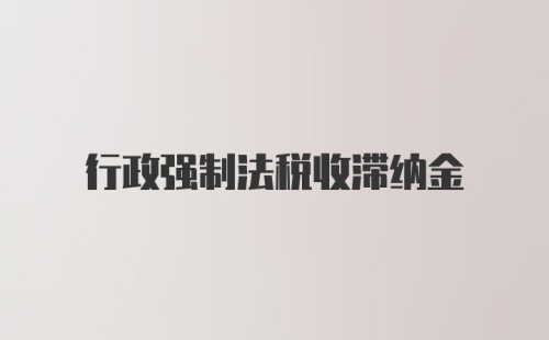 行政强制法税收滞纳金