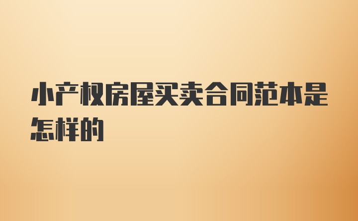 小产权房屋买卖合同范本是怎样的