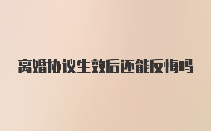 离婚协议生效后还能反悔吗