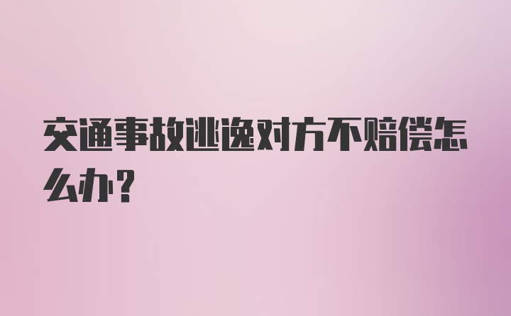 交通事故逃逸对方不赔偿怎么办？